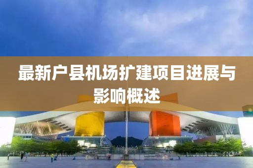 最新户县机场扩建项目进展与影响概述