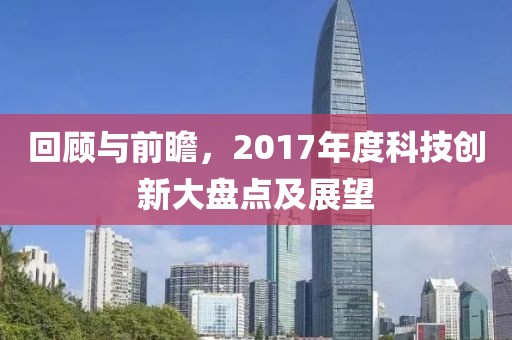 回顾与前瞻，2017年度科技创新大盘点及展望