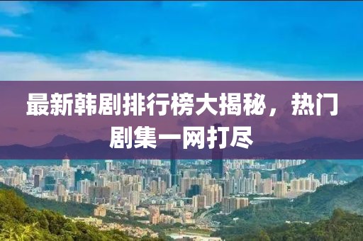 最新韩剧排行榜大揭秘，热门剧集一网打尽