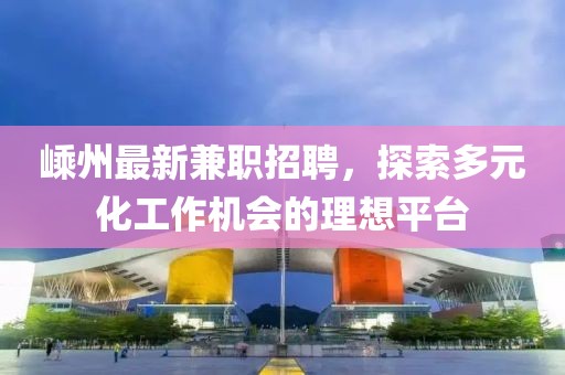 嵊州最新兼职招聘，探索多元化工作机会的理想平台