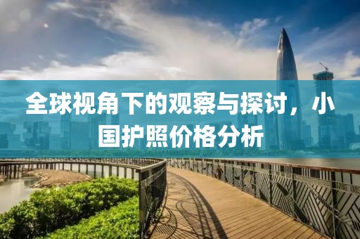 全球视角下的观察与探讨，小国护照价格分析