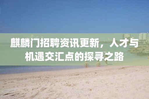 麒麟门招聘资讯更新，人才与机遇交汇点的探寻之路