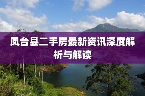 凤台县二手房最新资讯深度解析与解读