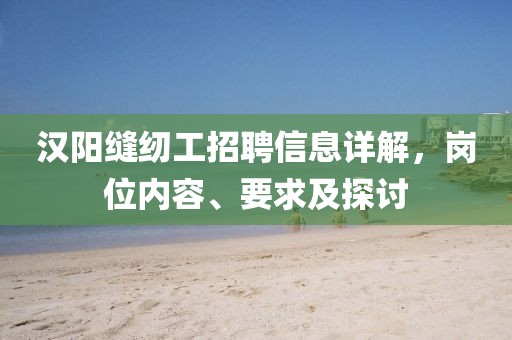 汉阳缝纫工招聘信息详解，岗位内容、要求及探讨