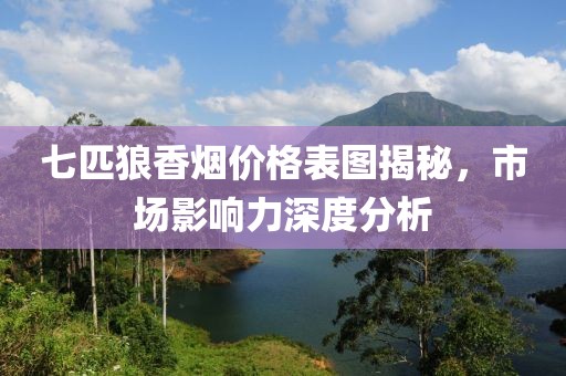 七匹狼香烟价格表图揭秘，市场影响力深度分析