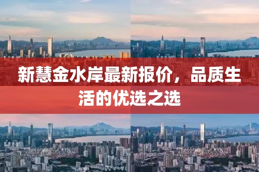 新慧金水岸最新报价，品质生活的优选之选