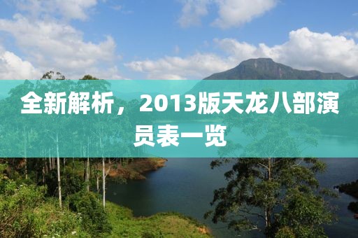 全新解析，2013版天龙八部演员表一览