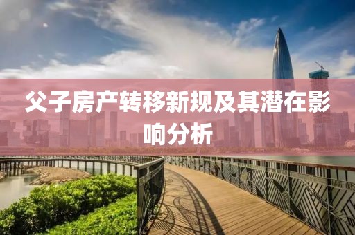 父子房产转移新规及其潜在影响分析