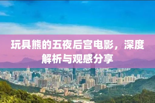 玩具熊的五夜后宫电影，深度解析与观感分享