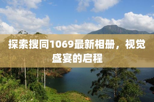 探索搜同1069最新相册，视觉盛宴的启程
