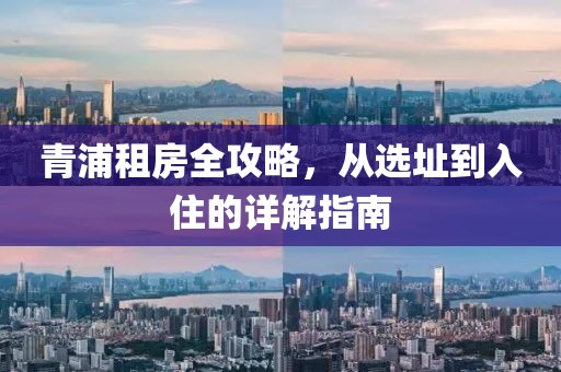 青浦租房全攻略，从选址到入住的详解指南