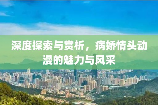 深度探索与赏析，病娇情头动漫的魅力与风采