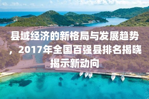 县域经济的新格局与发展趋势，2017年全国百强县排名揭晓揭示新动向
