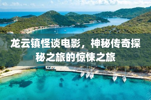 龙云镇怪谈电影，神秘传奇探秘之旅的惊悚之旅