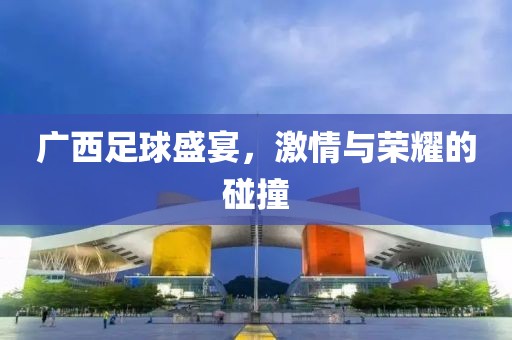 广西足球盛宴，激情与荣耀的碰撞