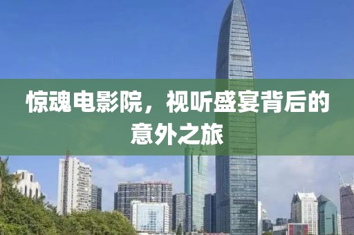 惊魂电影院，视听盛宴背后的意外之旅