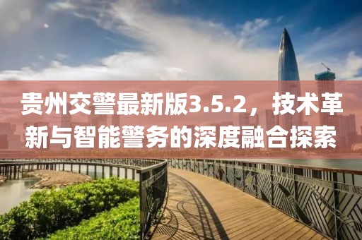 贵州交警最新版3.5.2，技术革新与智能警务的深度融合探索