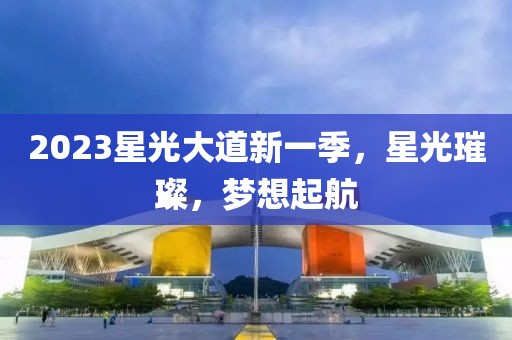 2023星光大道新一季，星光璀璨，梦想起航