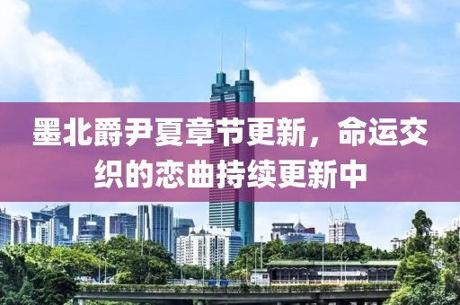 墨北爵尹夏章节更新，命运交织的恋曲持续更新中