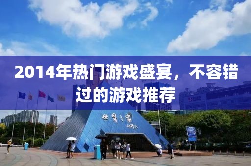 2014年热门游戏盛宴，不容错过的游戏推荐