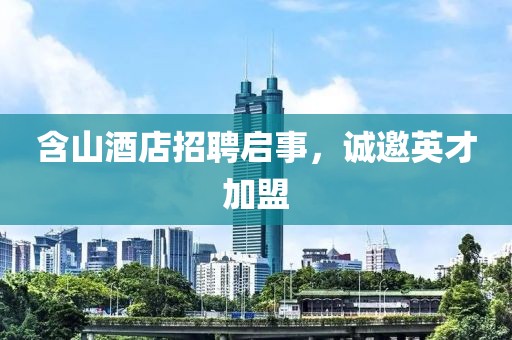 含山酒店招聘启事，诚邀英才加盟
