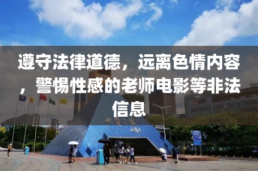 遵守法律道德，远离色情内容，警惕性感的老师电影等非法信息