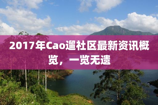 2017年Cao遛社区最新资讯概览，一览无遗