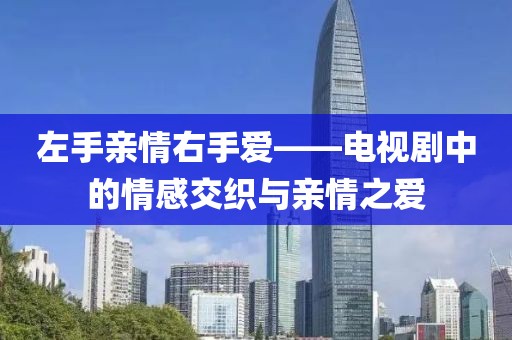 左手亲情右手爱——电视剧中的情感交织与亲情之爱