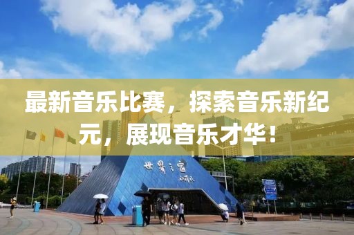 最新音乐比赛，探索音乐新纪元，展现音乐才华！