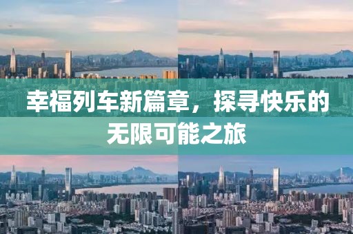 幸福列车新篇章，探寻快乐的无限可能之旅