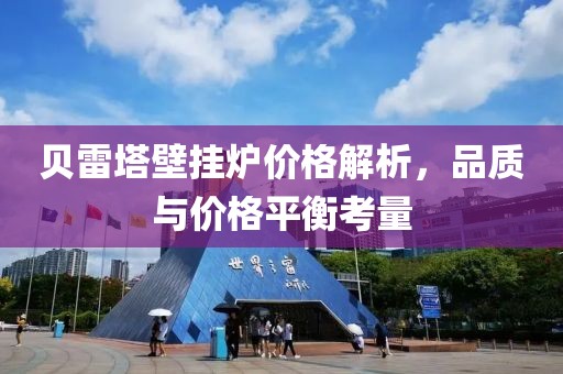 贝雷塔壁挂炉价格解析，品质与价格平衡考量