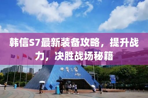 韩信S7最新装备攻略，提升战力，决胜战场秘籍