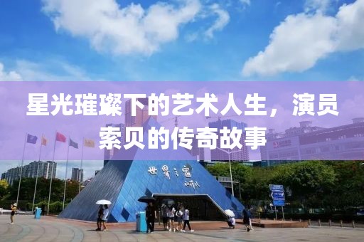 星光璀璨下的艺术人生，演员索贝的传奇故事
