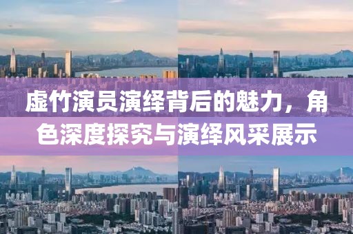虚竹演员演绎背后的魅力，角色深度探究与演绎风采展示