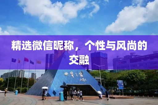 精选微信昵称，个性与风尚的交融