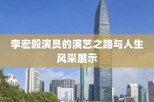 李宏毅演员的演艺之路与人生风采展示