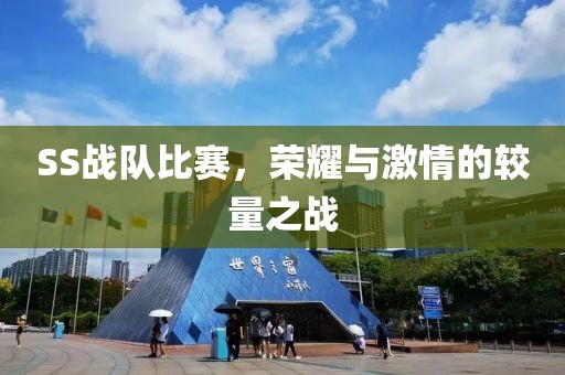 SS战队比赛，荣耀与激情的较量之战