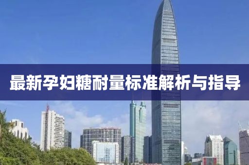 最新孕妇糖耐量标准解析与指导