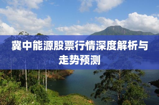 冀中能源股票行情深度解析与走势预测
