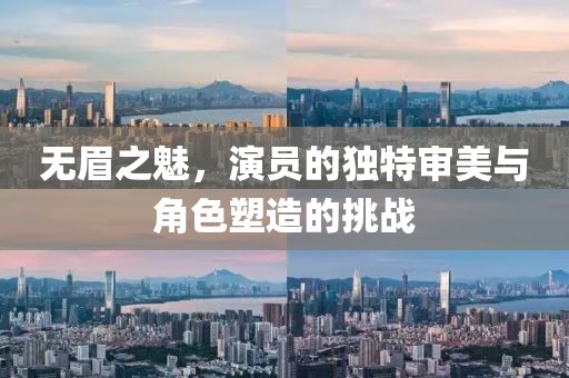 无眉之魅，演员的独特审美与角色塑造的挑战