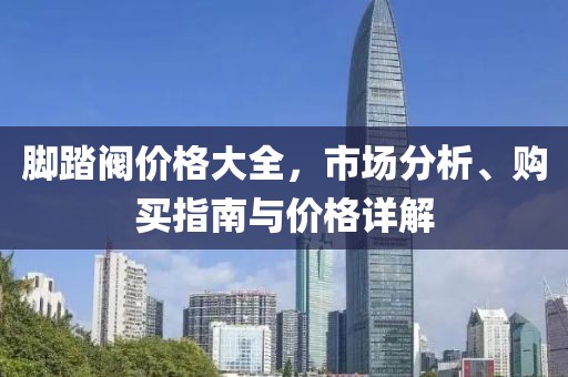 脚踏阀价格大全，市场分析、购买指南与价格详解