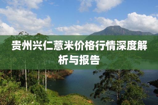 贵州兴仁薏米价格行情深度解析与报告