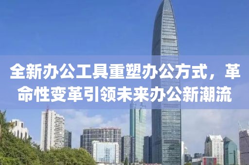 全新办公工具重塑办公方式，革命性变革引领未来办公新潮流