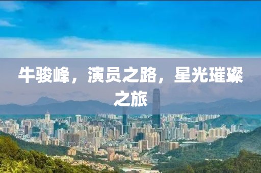 牛骏峰，演员之路，星光璀璨之旅