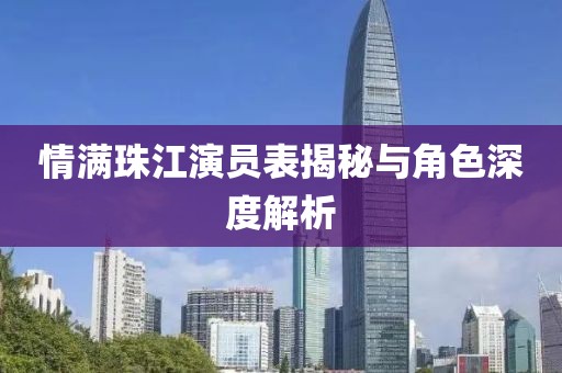 情满珠江演员表揭秘与角色深度解析
