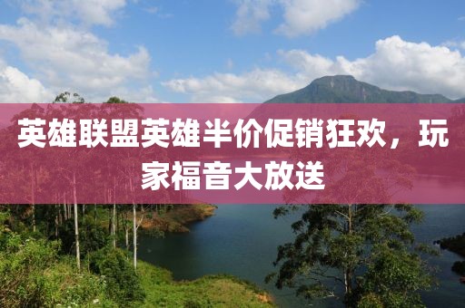 英雄联盟英雄半价促销狂欢，玩家福音大放送