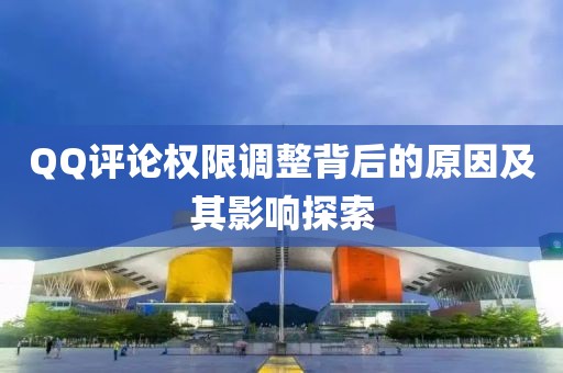 QQ评论权限调整背后的原因及其影响探索