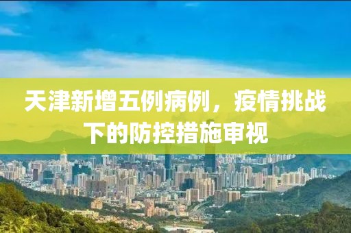 天津新增五例病例，疫情挑战下的防控措施审视