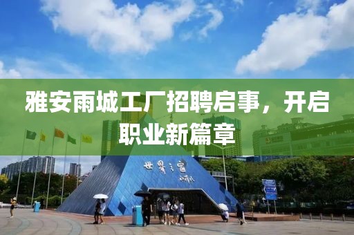 雅安雨城工厂招聘启事，开启职业新篇章