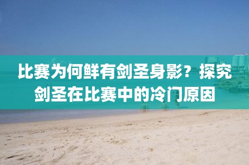 比赛为何鲜有剑圣身影？探究剑圣在比赛中的冷门原因